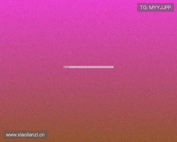 NBA直播吧录像免费观看平台推荐精彩赛事回放享受高清无延迟观看体验 NBA直播吧录像免费观看平台推荐精彩赛事回放享受高清无延迟观看体验